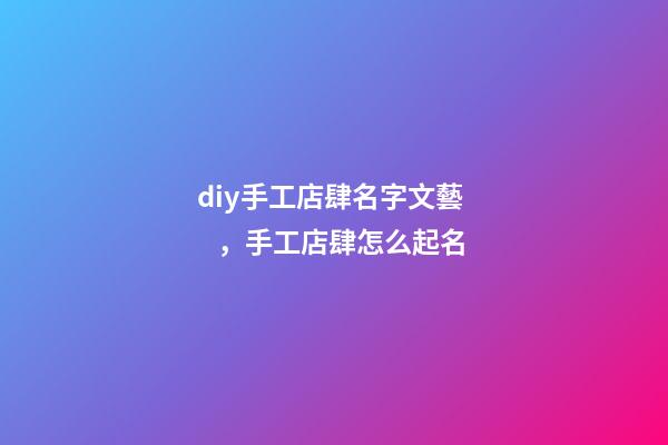 diy手工店肆名字文藝，手工店肆怎么起名